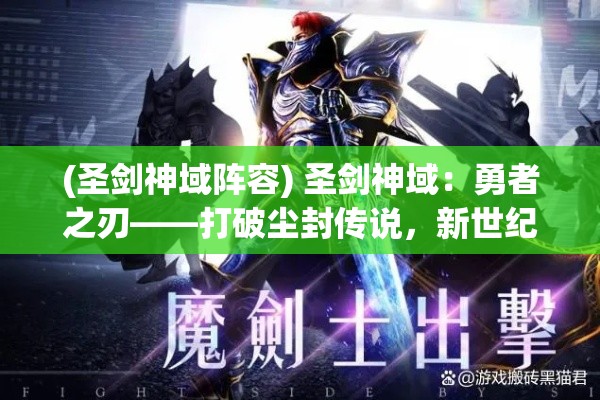 (圣剑神域阵容) 圣剑神域：勇者之刃——打破尘封传说，新世纪魔法与剑的交锋